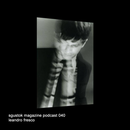 sgustok-magazine-podcast-040-leandro-fresco