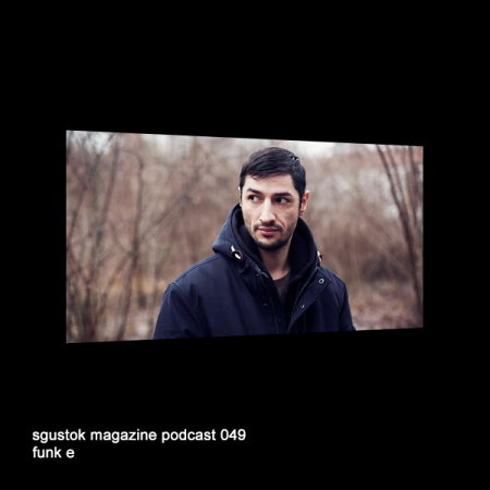 Funk E: Sgustok Magazine Podcast 049