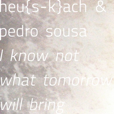 Heu{s-k}ach, Pedro Sousa – I Know Not What Tomorrow Will Bring
